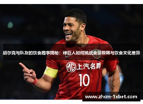 胡尔克与队友的饮食趣事揭秘:绿巨人如何挑战食量极限与饮食文化差异 胡尔克与队友的饮食趣事揭秘:绿巨人如何挑战食量极限与饮食文化差异