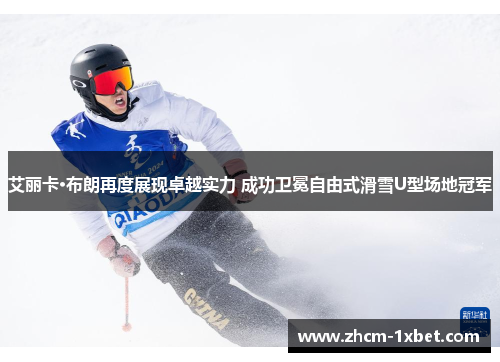 艾丽卡·布朗再度展现卓越实力 成功卫冕自由式滑雪U型场地冠军 艾丽卡·布朗再度展现卓越实力 成功卫冕自由式滑雪U型场地冠军