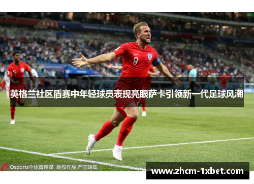 英格兰社区盾赛中年轻球员表现亮眼萨卡引领新一代足球风潮 英格兰社区盾赛中年轻球员表现亮眼萨卡引领新一代足球风潮