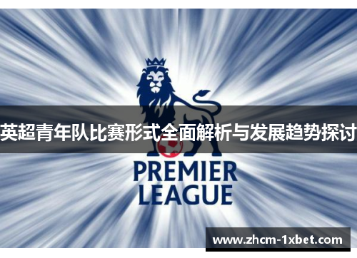 英超青年队比赛形式全面解析与发展趋势探讨 英超青年队比赛形式全面解析与发展趋势探讨