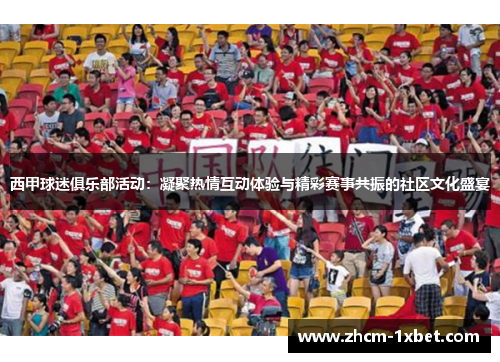 西甲球迷俱乐部活动:凝聚热情互动体验与精彩赛事共振的社区文化盛宴 西甲球迷俱乐部活动:凝聚热情互动体验与精彩赛事共振的社区文化盛宴