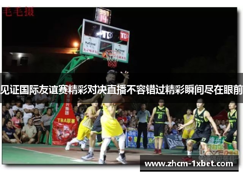 见证国际友谊赛精彩对决直播不容错过精彩瞬间尽在眼前 见证国际友谊赛精彩对决直播不容错过精彩瞬间尽在眼前