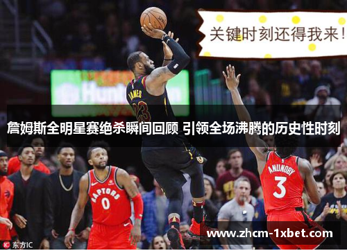 詹姆斯全明星赛绝杀瞬间回顾 引领全场沸腾的历史性时刻 詹姆斯全明星赛绝杀瞬间回顾 引领全场沸腾的历史性时刻