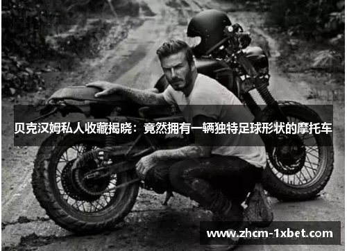 贝克汉姆私人收藏揭晓:竟然拥有一辆独特足球形状的摩托车 贝克汉姆私人收藏揭晓:竟然拥有一辆独特足球形状的摩托车