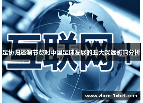 足协归还调节费对中国足球发展的五大深远影响分析 足协归还调节费对中国足球发展的五大深远影响分析