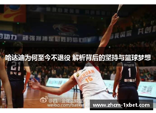 哈达迪为何至今不退役 解析背后的坚持与篮球梦想 哈达迪为何至今不退役 解析背后的坚持与篮球梦想