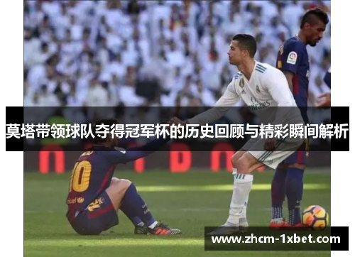 莫塔带领球队夺得冠军杯的历史回顾与精彩瞬间解析 莫塔带领球队夺得冠军杯的历史回顾与精彩瞬间解析