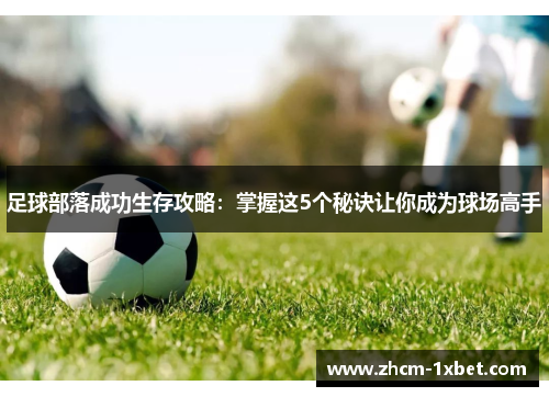 足球部落成功生存攻略:掌握这5个秘诀让你成为球场高手 足球部落成功生存攻略:掌握这5个秘诀让你成为球场高手