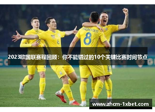 2023欧国联赛程回顾：你不能错过的10个关键比赛时间节点