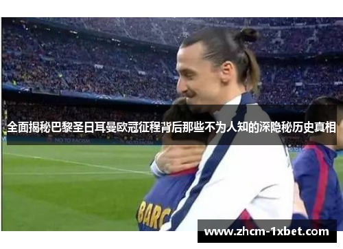 全面揭秘巴黎圣日耳曼欧冠征程背后那些不为人知的深隐秘历史真相 全面揭秘巴黎圣日耳曼欧冠征程背后那些不为人知的深隐秘历史真相