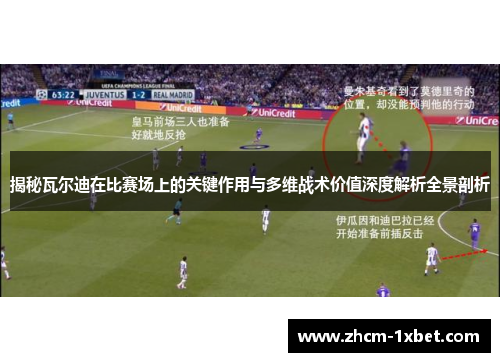 揭秘瓦尔迪在比赛场上的关键作用与多维战术价值深度解析全景剖析 揭秘瓦尔迪在比赛场上的关键作用与多维战术价值深度解析全景剖析