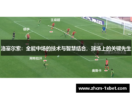 洛塞尔索:全能中场的技术与智慧结合,球场上的关键先生 洛塞尔索:全能中场的技术与智慧结合,球场上的关键先生