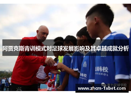 阿贾克斯青训模式对足球发展影响及其卓越成就分析 阿贾克斯青训模式对足球发展影响及其卓越成就分析