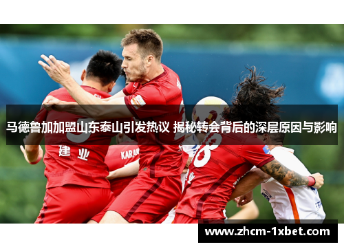 马德鲁加加盟山东泰山引发热议 揭秘转会背后的深层原因与影响