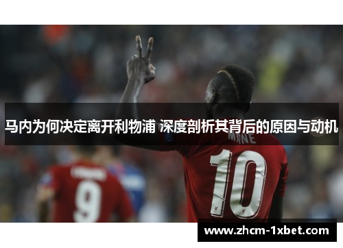 马内为何决定离开利物浦 深度剖析其背后的原因与动机