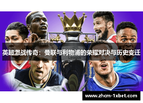 英超激战传奇:曼联与利物浦的荣耀对决与历史变迁 英超激战传奇:曼联与利物浦的荣耀对决与历史变迁