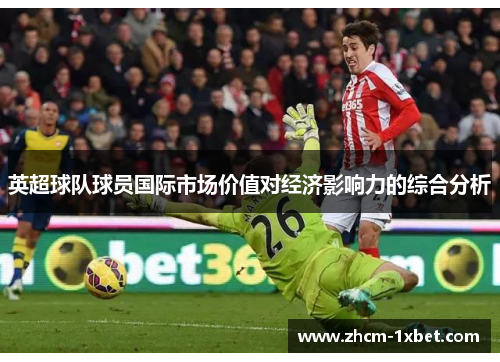 英超球队球员国际市场价值对经济影响力的综合分析 英超球队球员国际市场价值对经济影响力的综合分析