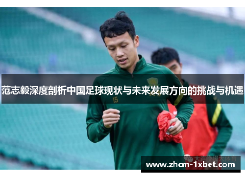 范志毅深度剖析中国足球现状与未来发展方向的挑战与机遇