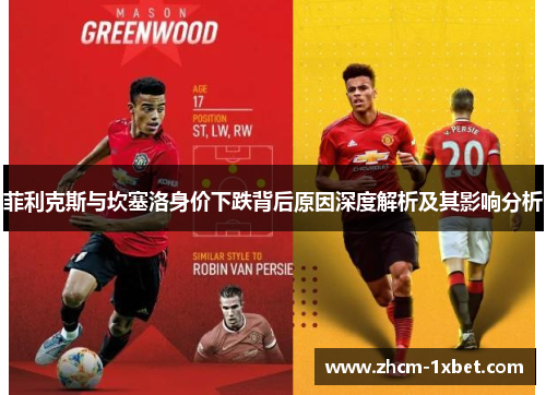 菲利克斯与坎塞洛身价下跌背后原因深度解析及其影响分析 菲利克斯与坎塞洛身价下跌背后原因深度解析及其影响分析