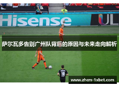 萨尔瓦多告别广州队背后的原因与未来走向解析