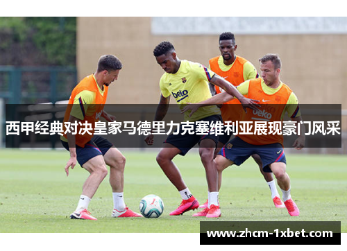 西甲经典对决皇家马德里力克塞维利亚展现豪门风采