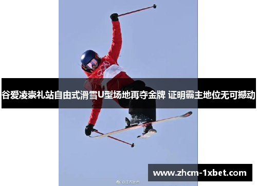 谷爱凌崇礼站自由式滑雪U型场地再夺金牌 证明霸主地位无可撼动 谷爱凌崇礼站自由式滑雪U型场地再夺金牌 证明霸主地位无可撼动