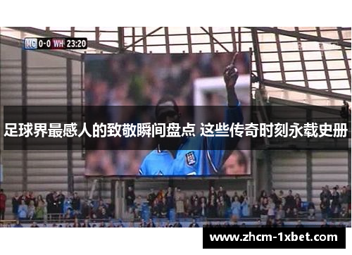 足球界最感人的致敬瞬间盘点 这些传奇时刻永载史册