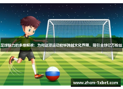 足球魅力的多维解读:为何这项运动能够跨越文化界限,吸引全球亿万粉丝 足球魅力的多维解读:为何这项运动能够跨越文化界限,吸引全球亿万粉丝