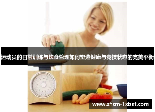 运动员的日常训练与饮食管理如何塑造健康与竞技状态的完美平衡 运动员的日常训练与饮食管理如何塑造健康与竞技状态的完美平衡