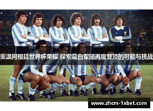 重温阿根廷世界杯荣耀 探索蓝白军团再度登顶的可能与挑战 重温阿根廷世界杯荣耀 探索蓝白军团再度登顶的可能与挑战