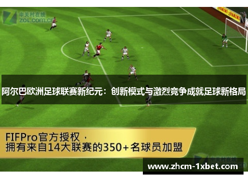 阿尔巴欧洲足球联赛新纪元:创新模式与激烈竞争成就足球新格局 阿尔巴欧洲足球联赛新纪元:创新模式与激烈竞争成就足球新格局