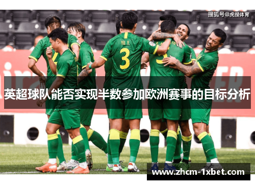 英超球队能否实现半数参加欧洲赛事的目标分析 英超球队能否实现半数参加欧洲赛事的目标分析