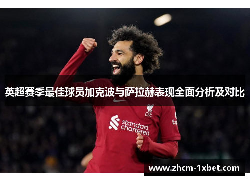 英超赛季最佳球员加克波与萨拉赫表现全面分析及对比 英超赛季最佳球员加克波与萨拉赫表现全面分析及对比
