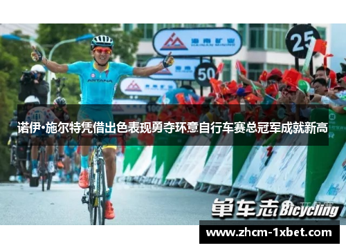 诺伊·施尔特凭借出色表现勇夺环意自行车赛总冠军成就新高