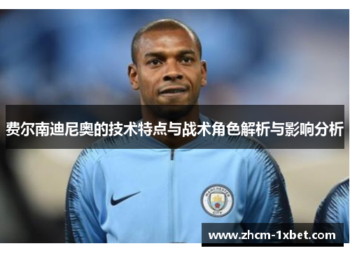 费尔南迪尼奥的技术特点与战术角色解析与影响分析 费尔南迪尼奥的技术特点与战术角色解析与影响分析