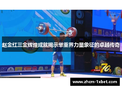 赵金红三金辉煌成就揭示举重界力量象征的卓越传奇 赵金红三金辉煌成就揭示举重界力量象征的卓越传奇