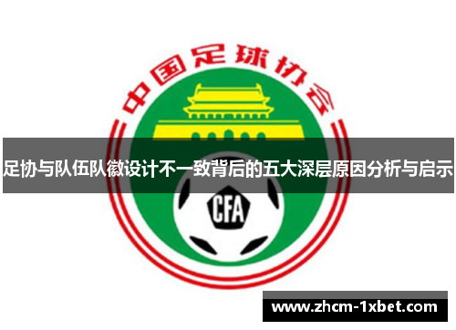 足协与队伍队徽设计不一致背后的五大深层原因分析与启示 足协与队伍队徽设计不一致背后的五大深层原因分析与启示