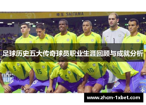 足球历史五大传奇球员职业生涯回顾与成就分析