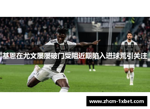 基恩在尤文屡屡破门受阻近期陷入进球荒引关注 基恩在尤文屡屡破门受阻近期陷入进球荒引关注