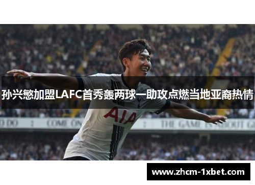 孙兴慜加盟LAFC首秀轰两球一助攻点燃当地亚裔热情