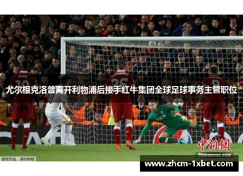 尤尔根克洛普离开利物浦后接手红牛集团全球足球事务主管职位 尤尔根克洛普离开利物浦后接手红牛集团全球足球事务主管职位