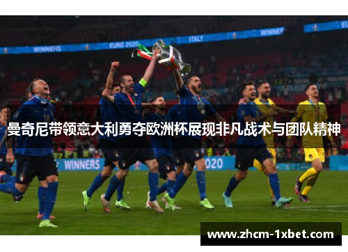 曼奇尼带领意大利勇夺欧洲杯展现非凡战术与团队精神