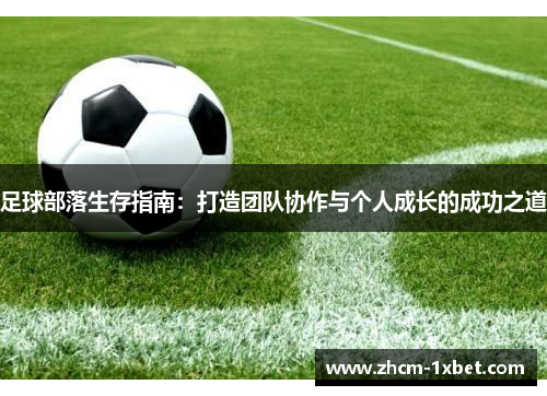 足球部落生存指南:打造团队协作与个人成长的成功之道 足球部落生存指南:打造团队协作与个人成长的成功之道