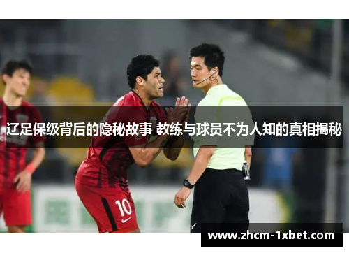 辽足保级背后的隐秘故事 教练与球员不为人知的真相揭秘 辽足保级背后的隐秘故事 教练与球员不为人知的真相揭秘