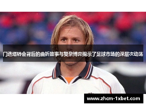 门迭塔转会背后的曲折故事与复杂博弈揭示了足球市场的深层次动荡 门迭塔转会背后的曲折故事与复杂博弈揭示了足球市场的深层次动荡