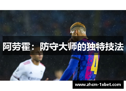 阿劳霍:防守大师的独特技法 阿劳霍:防守大师的独特技法