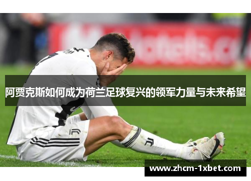 阿贾克斯如何成为荷兰足球复兴的领军力量与未来希望 阿贾克斯如何成为荷兰足球复兴的领军力量与未来希望