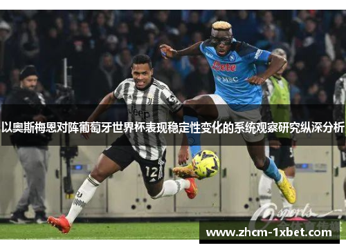 以奥斯梅恩对阵葡萄牙世界杯表现稳定性变化的系统观察研究纵深分析 以奥斯梅恩对阵葡萄牙世界杯表现稳定性变化的系统观察研究纵深分析
