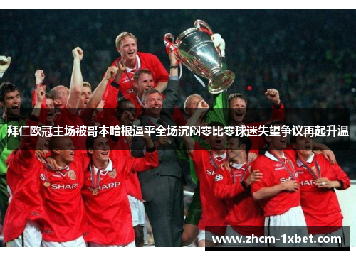 拜仁欧冠主场被哥本哈根逼平全场沉闷零比零球迷失望争议再起升温