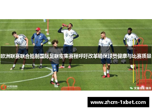 欧洲联赛联合抵制国际足联密集赛程呼吁改革确保球员健康与比赛质量